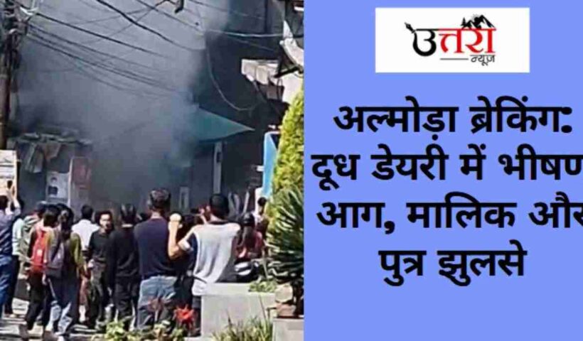 Almora Breaking: Massive Fire in Dairy, Owner and Son Injured