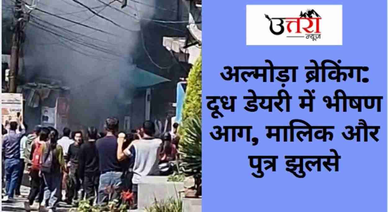 Almora Breaking: Massive Fire in Dairy, Owner and Son Injured
