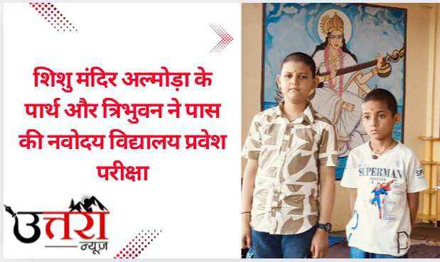 शिशु मंदिर अल्मोड़ा के पार्थ और त्रिभुवन ने पास की नवोदय विद्यालय प्रवेश परीक्षा